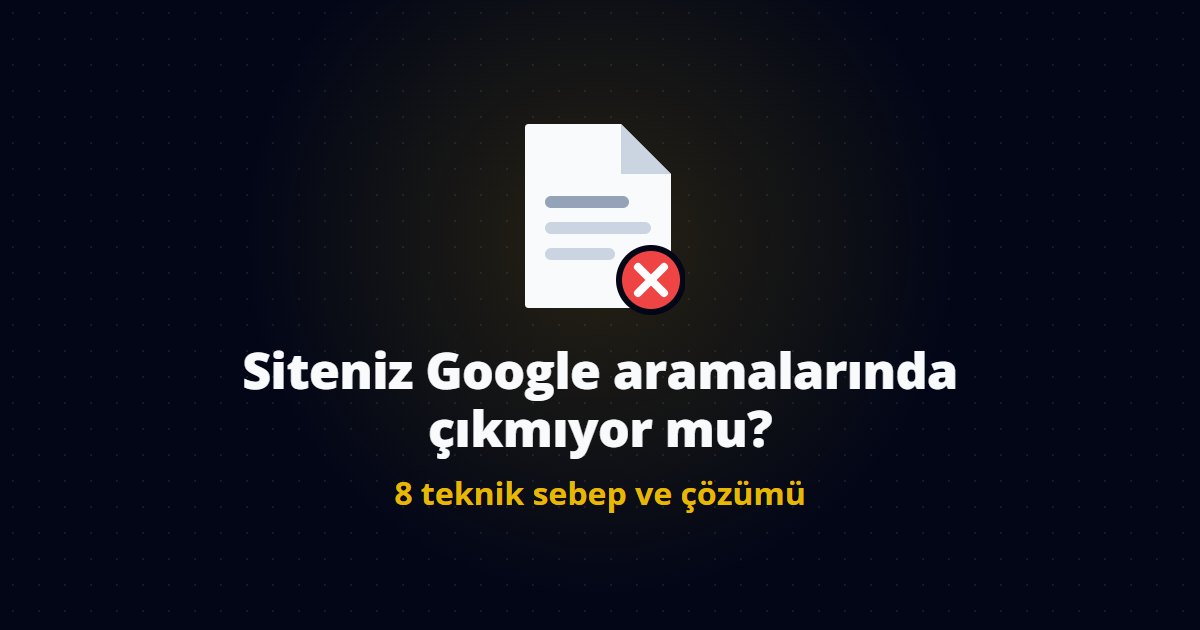 Siteniz Google aramalarında çıkmıyor mu? 8 teknik sebep ve çözümü