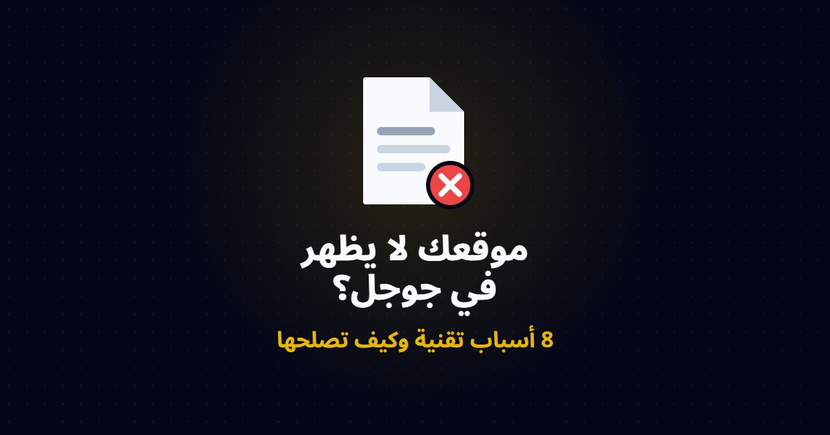 موقعك لا يظهر في جوجل؟ 8 أسباب تقنية وكيف تصلحها