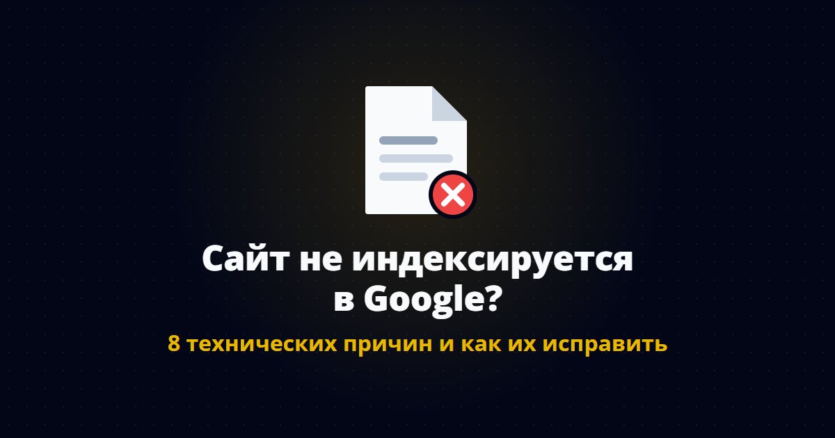 Сайт не индексируется в Google? 8 технических причин и как их исправить